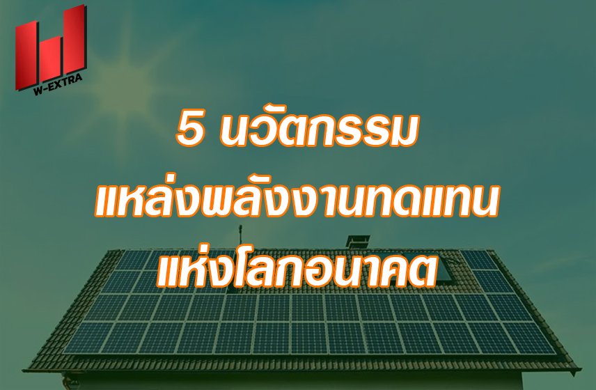 5 นวัตกรรม แหล่งพลังงานทดแทน แห่งโลกอนาคต