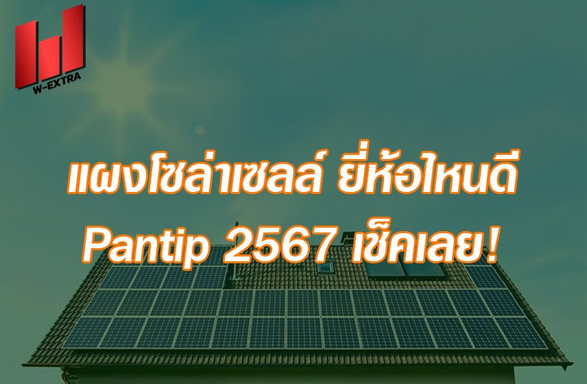 แผงโซล่าเซลล์ ยี่ห้อไหนดี Pantip 2567 เช็คเลย!