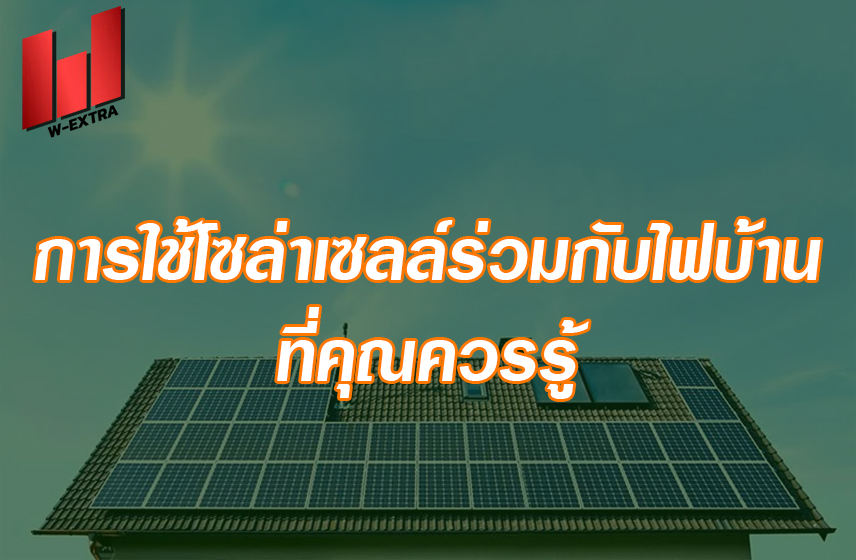 คุณรู้จัก การใช้โซล่าเซลล์ร่วมกับไฟบ้าน หรือไม่