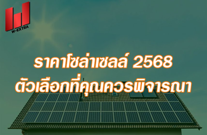 ราคาโซล่าเซลล์ 2568 ตัวเลือกที่คุณควรพิจารณา