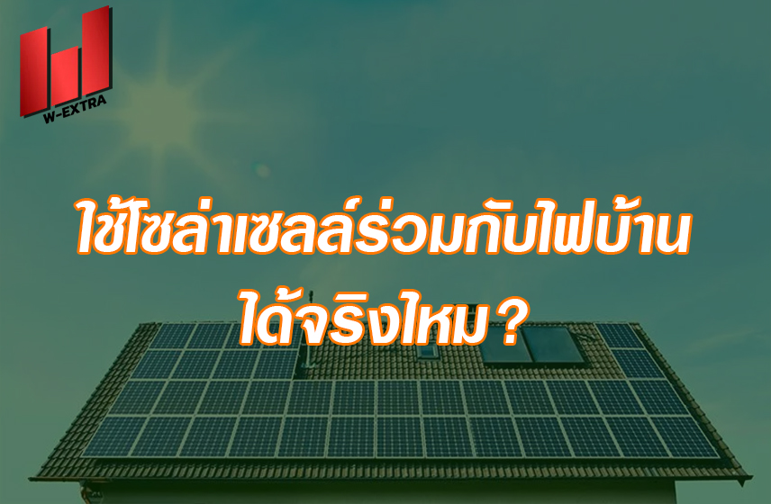 ใช้โซล่าเซลล์ร่วมกับไฟบ้าน ได้จริงไหม
