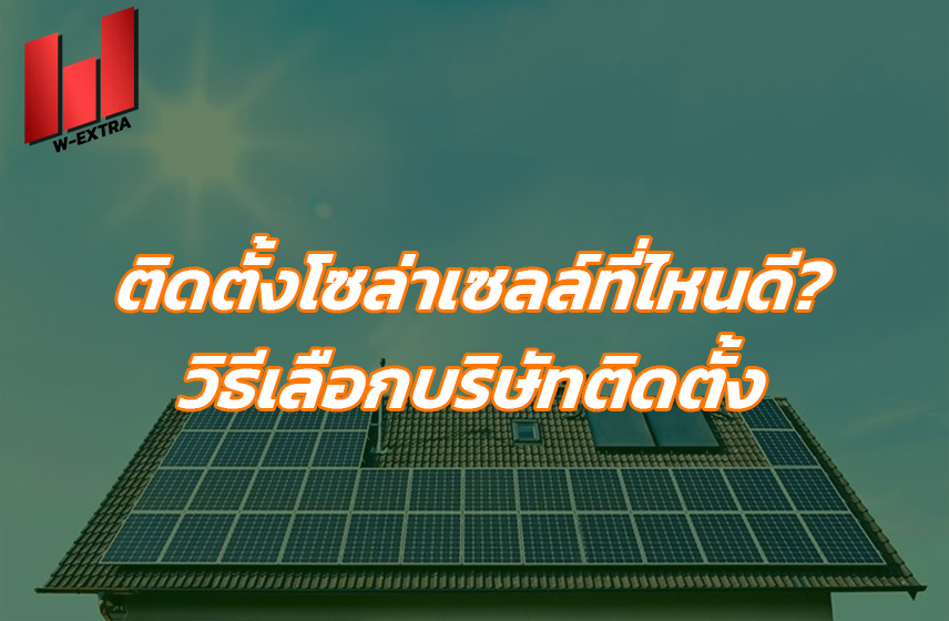 ติดตั้งโซล่าเซลล์ที่ไหนดี วิธีเลือกบริษัทติดตั้ง