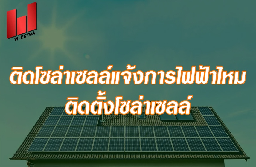 ติดโซล่าเซลล์ต้องแจ้งการไฟฟ้าไหม ติดตั้งโซล่าเซลล์