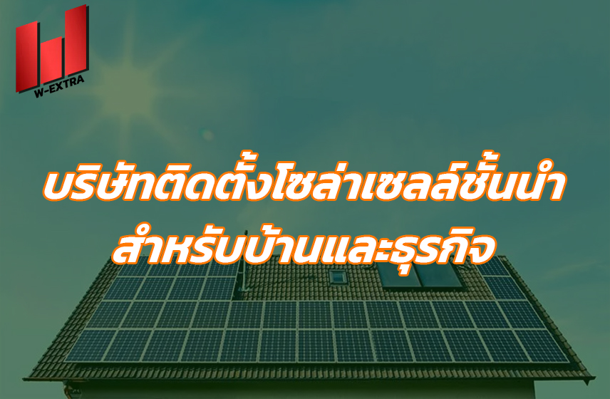 บริษัทติดตั้งโซล่าเซลล์ชั้นนำ สำหรับบ้านและธุรกิจ