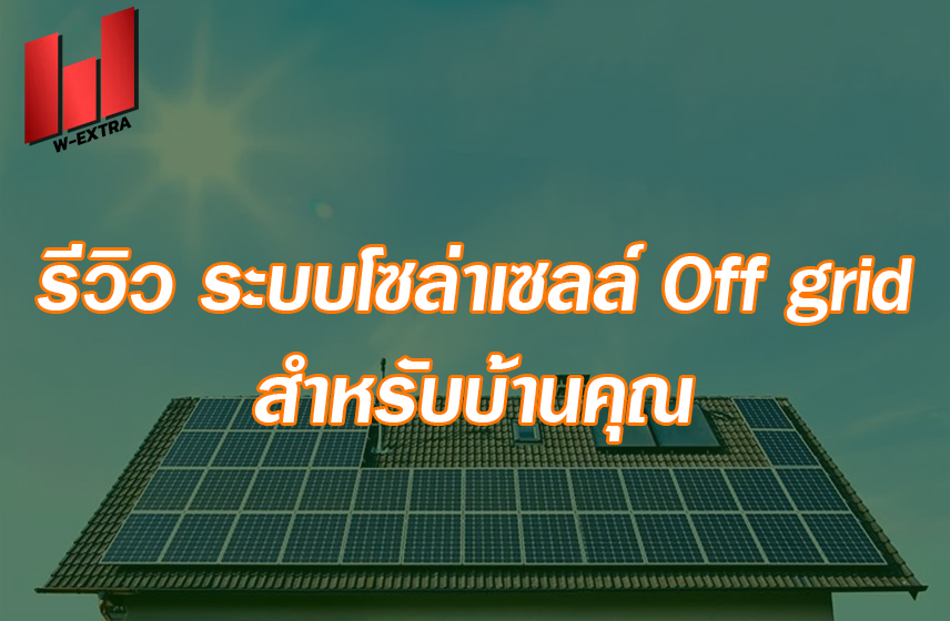 รีวิว ระบบโซล่าเซลล์ Off grid สำหรับบ้านคุณ