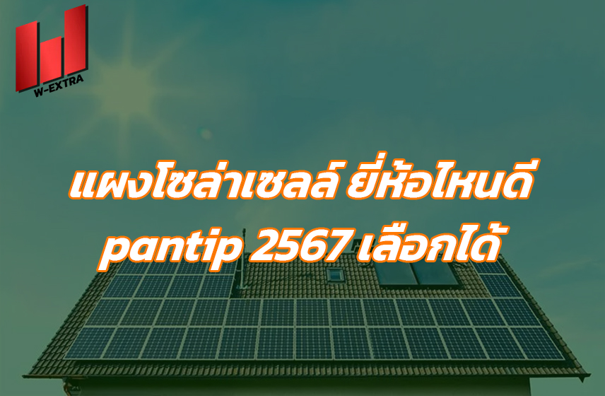 แผงโซล่าเซลล์ ยี่ห้อไหนดี pantip 2567 เลือกได้