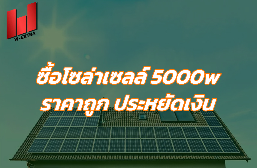 ซื้อโซล่าเซลล์ 5000w ราคาถูก ประหยัดเงิน