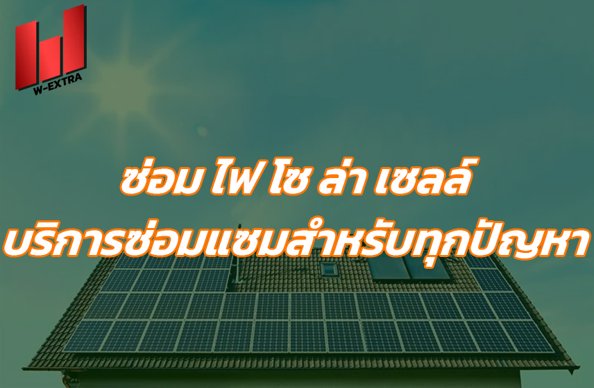 ซ่อม ไฟ โซ ล่า เซลล์ บริการซ่อมแซมสำหรับทุกปัญหา