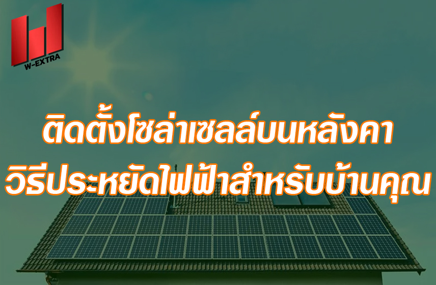 ติดตั้งโซล่าเซลล์บนหลังคา วิธีประหยัดไฟฟ้าสำหรับบ้านคุณ