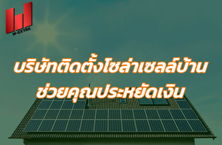 บริษัทติดตั้งโซล่าเซลล์บ้าน ช่วยคุณประหยัดเงิน