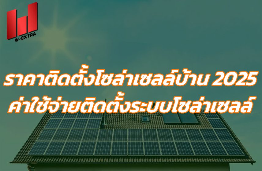 ราคาติดตั้งโซล่าเซลล์บ้าน 2025 ค่าใช้จ่ายติดตั้งระบบโซล่าเซลล์