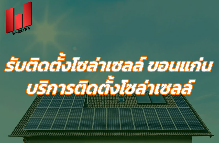 รับติดตั้งโซล่าเซลล์ ขอนแก่น บริการติดตั้งโซล่าเซลล์