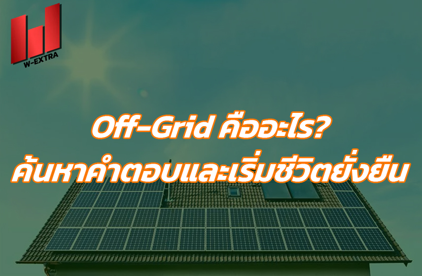 Off Grid คืออะไร ค้นหาคำตอบและเริ่มชีวิตยั่งยืน