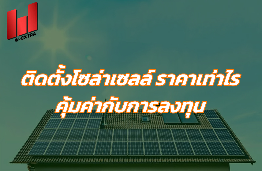 ติดตั้งโซล่าเซลล์ ราคาเท่าไร คุ้มค่ากับการลงทุน