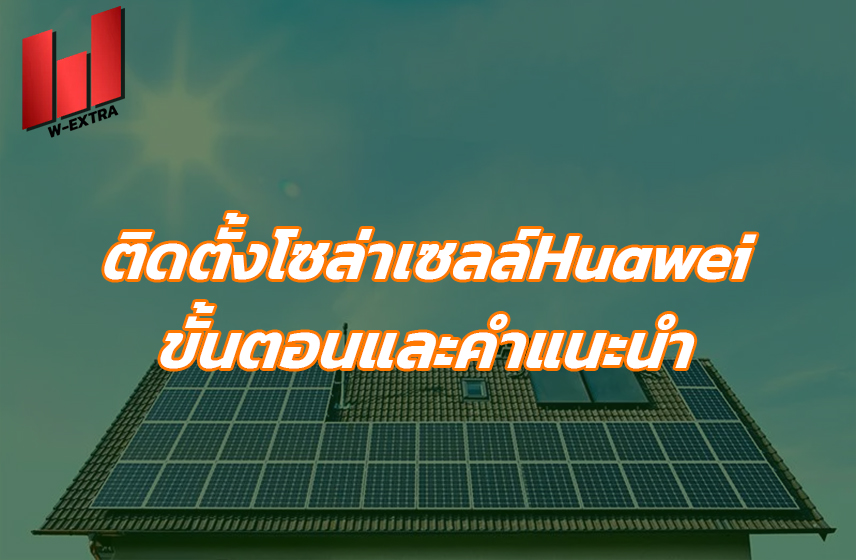 ติดตั้งโซล่าเซลล์Huawei ขั้นตอนและคำแนะนำ