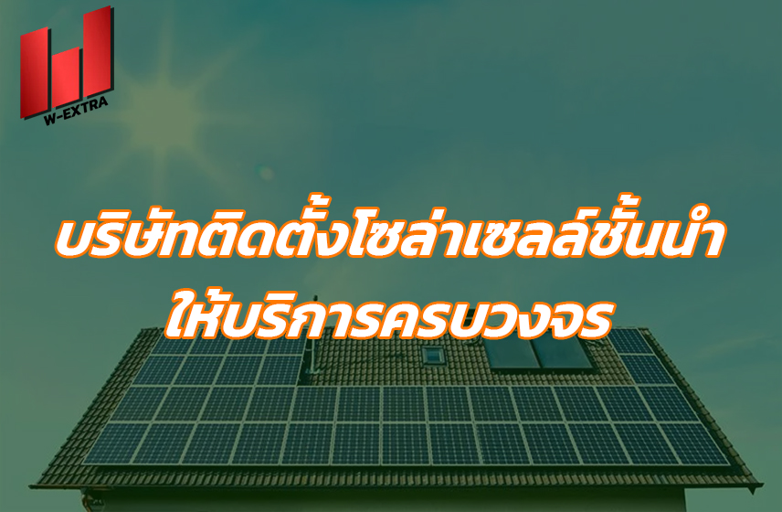 บริษัทติดตั้งโซล่าเซลล์ชั้นนำ ให้บริการครบวงจร